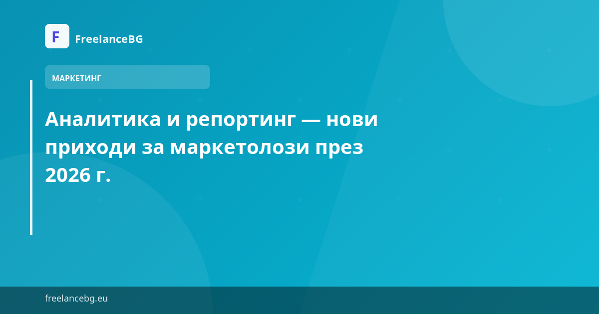 Аналитика и репортинг — нови приходи за маркетолози през 2026 г.