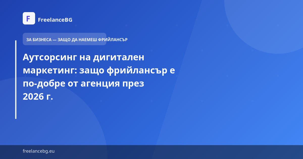 Аутсорсинг на дигитален маркетинг: защо фрийлансър е по-добре от агенция през 2026 г.