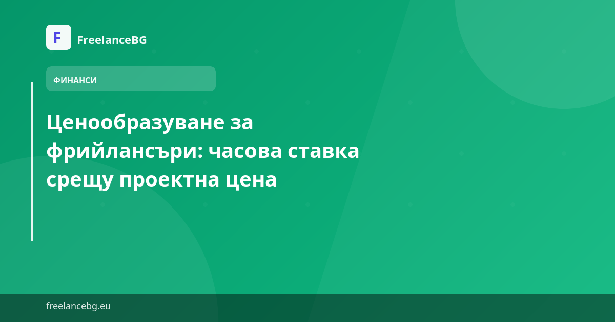 Ценообразуване за фрийлансъри: часова ставка срещу проектна цена