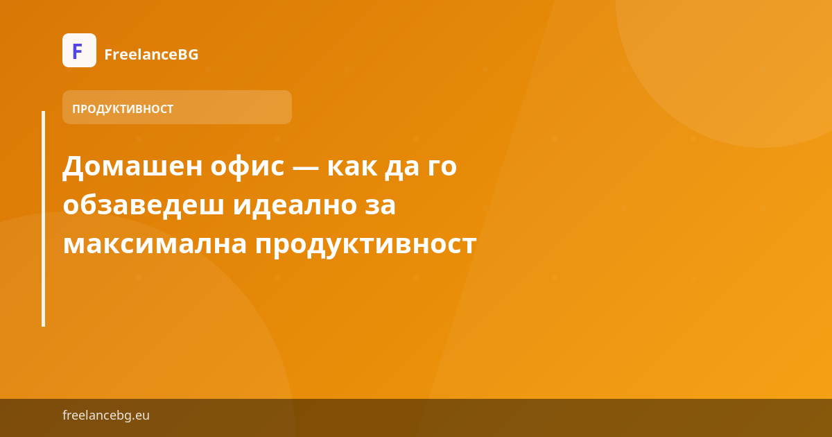 Домашен офис — как да го обзаведеш идеално за максимална продуктивност