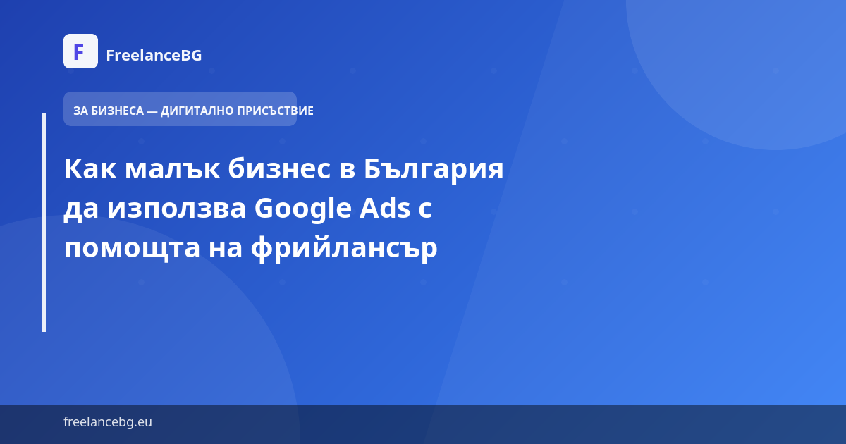 Как малък бизнес в България да използва Google Ads с помощта на фрийлансър