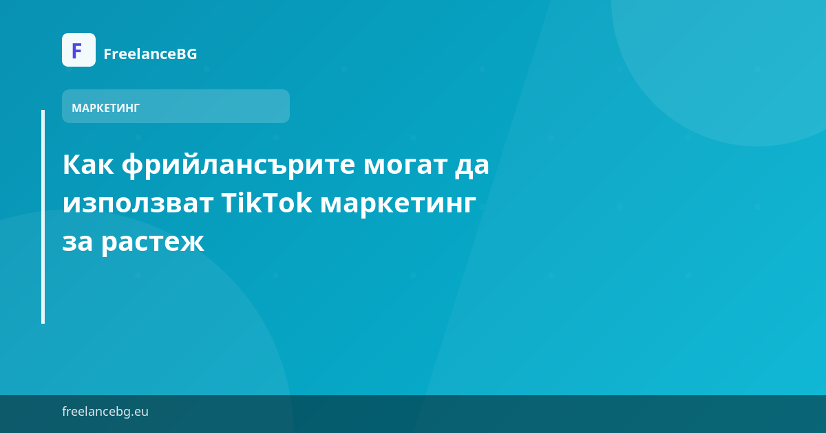 Как фрийлансърите могат да използват TikTok маркетинг за растеж